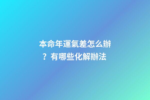 本命年運氣差怎么辦？有哪些化解辦法